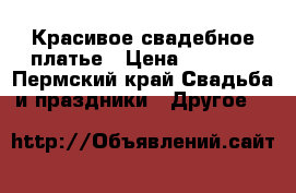 Красивое свадебное платье › Цена ­ 5 000 - Пермский край Свадьба и праздники » Другое   